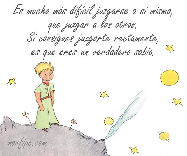 Es mucho más difícil juzgarse a sí mismo, que juzgar a los otros. Si consigues juzgarte rectamente es que eres un verdadero sabio. #Principito Es difícil juzgarse a sí mismo