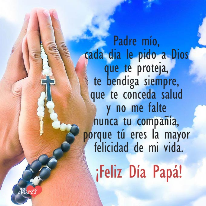 Padre mío, cada día le pido a Dios que te proteja, te bendiga siempre, que te conceda salud y no me falte nunca tu compañía, porque tú eres la mayor felicidad de mi vida Dos manos con un rosario rezando a Dios por un padre